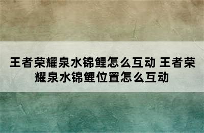 王者荣耀泉水锦鲤怎么互动 王者荣耀泉水锦鲤位置怎么互动